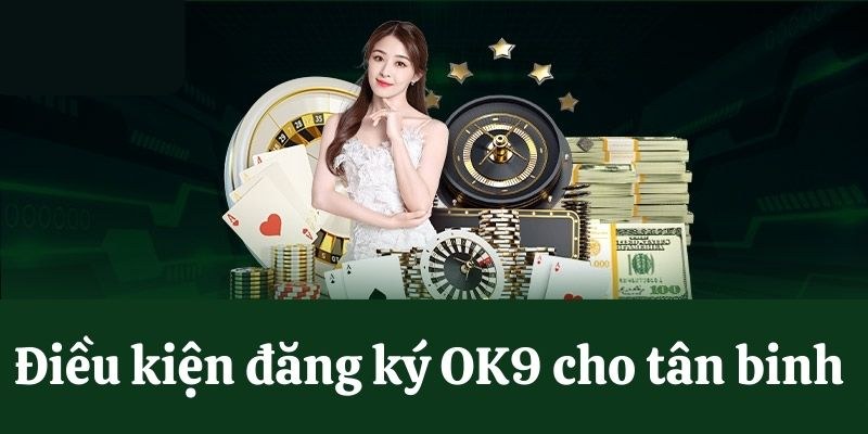 Cách Truy Cập OK9 Không Bị Chặn - Hướng Dẫn Chi Tiết 18 Những điều kiện đăng ký OK9 cơ bản áp dụng cho người chơi mới