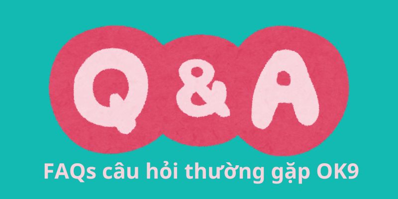 FAQs Câu Hỏi Thường Gặp Ok9 Mà Người Chơi Quan Tâm Là Gì? 17 FAQs câu hỏi thường gặp OK9